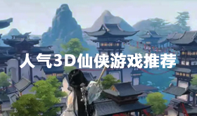 好玩的3d仙侠游戏有哪些-热门3d仙侠游戏大全