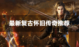 2024复古传奇哪款最好玩-最新复古怀旧传奇网页游戏排行榜