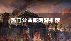 好玩的网页游戏公益服排行榜-热门公益服网游推荐