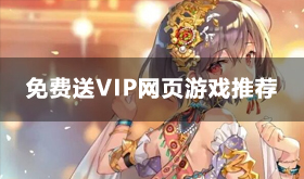 免费送满级vip的网页游戏-不花钱送满v页游盘点