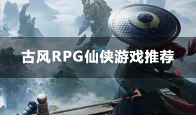 古风RPG仙侠游戏有哪些-画风唯美的仙侠游戏推荐