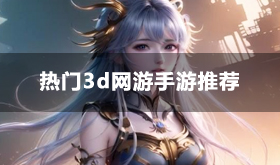 免费3d网游手游有哪些-热门3d网游手游排行榜