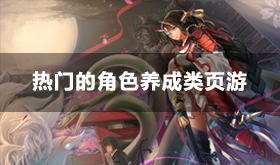 好玩的角色养成类页游推荐-热门的角色养成类页游盘点