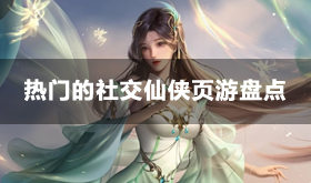 2024耐玩的社交仙侠页游盘点-热门的社交仙侠页游合集