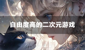 自由度高的二次元游戏有哪些-好玩的开放世界二次元页游推荐