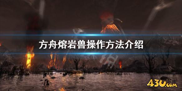方舟生存进化创世纪熔岩兽怎么操作 熔岩兽操作方法介绍
