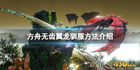方舟生存进化无齿翼龙怎么驯服 无齿翼龙驯服方法介绍