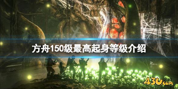 方舟生存进化150级起身多少级 150级最高起身等级介绍