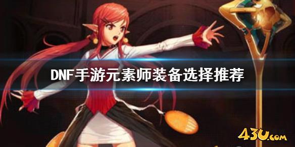 DNF手游元素师装备选择推荐 地下城与勇士M元素师装备怎么选