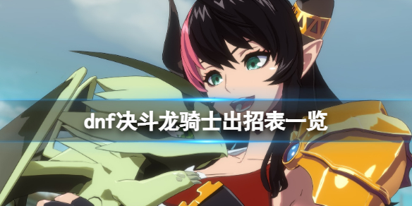 地下城与勇士决斗龙骑士出招表一览 龙骑士技能有哪些？
