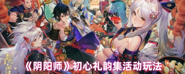 阴阳师初心礼韵集有什么活动 初心礼韵集活动玩法