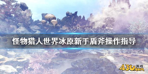 怪物猎人世界冰原新人怎么玩盾斧 新手盾斧操作指导