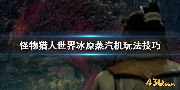 怪物猎人世界冰原蒸汽机怎么玩 蒸汽机玩法技巧