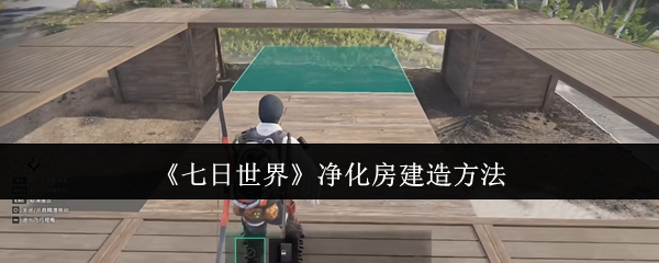 七日世界净化房怎么建造 净化房建造方法