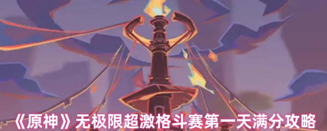 原神无极限超激格斗赛第一天怎么过 原神无极限超激格斗赛第一天满分攻略