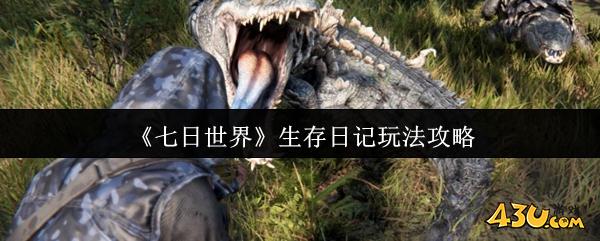 七日世界生存日记怎么玩 生存日记玩法攻略