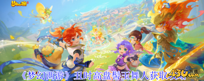 梦幻西游丑时高盘髻玉舞人怎么获得 梦幻西游丑时高盘髻玉舞人获取攻略