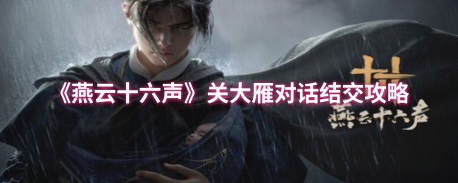 燕云十六声关大雁怎么结交 燕云十六声关大雁对话结交攻略