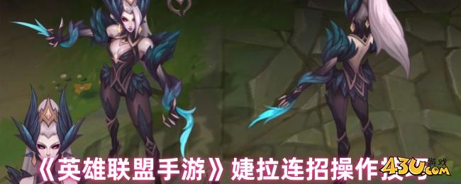 英雄联盟手游婕拉连招怎么操作 英雄联盟手游婕拉连招操作技巧