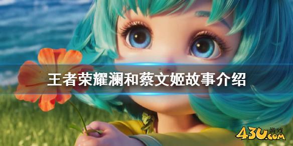 王者荣耀澜和蔡文姬故事介绍 澜和蔡文姬故事是什么