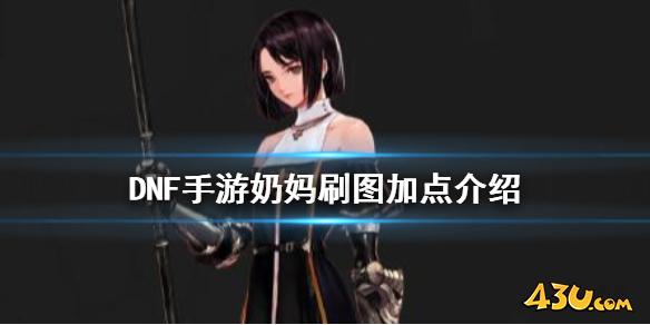 DNF手游奶妈刷图加点介绍 地下城与勇士M奶妈刷图怎么加点